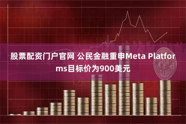 股票配资门户官网 公民金融重申Meta Platforms目标价为900美元