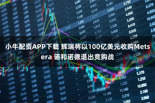 小牛配资APP下载 辉瑞将以100亿美元收购Metsera 诺和诺德退出竞购战