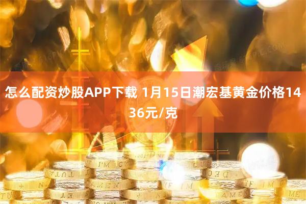 怎么配资炒股APP下载 1月15日潮宏基黄金价格1436元/克