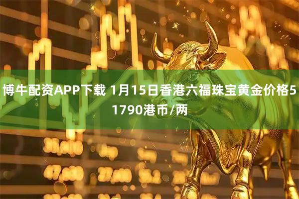 博牛配资APP下载 1月15日香港六福珠宝黄金价格51790港币/两