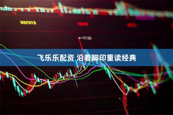 飞乐乐配资 沿着脚印重读经典