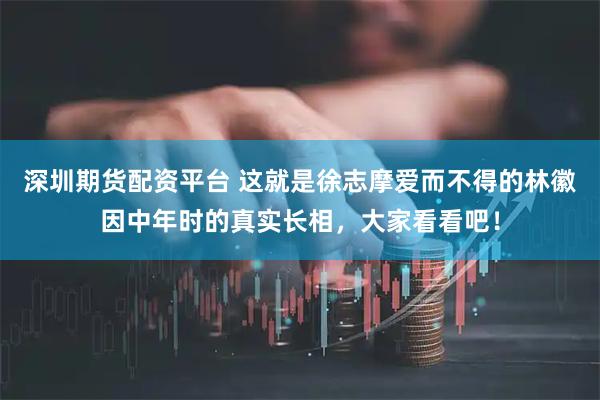 深圳期货配资平台 这就是徐志摩爱而不得的林徽因中年时的真实长相，大家看看吧！