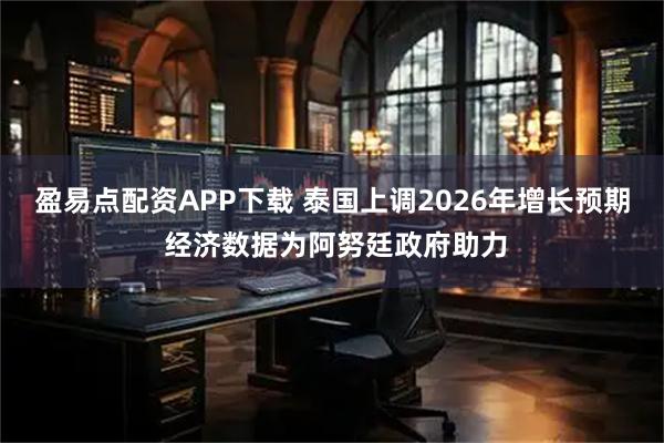 盈易点配资APP下载 泰国上调2026年增长预期 经济数据为阿努廷政府助力