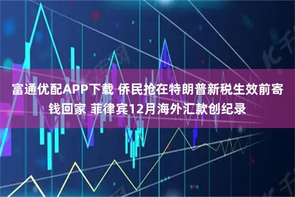 富通优配APP下载 侨民抢在特朗普新税生效前寄钱回家 菲律宾12月海外汇款创纪录